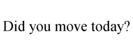 DID YOU MOVE TODAY? trademark