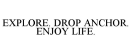 EXPLORE. DROP ANCHOR. ENJOY LIFE. trademark