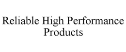 RELIABLE HIGH PERFORMANCE PRODUCTS trademark