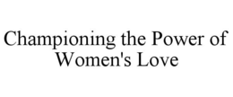 CHAMPIONING THE POWER OF WOMEN'S LOVE trademark