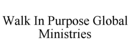 WALK IN PURPOSE GLOBAL MINISTRIES trademark