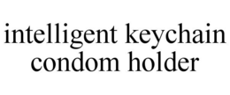 INTELLIGENT KEYCHAIN CONDOM HOLDER trademark
