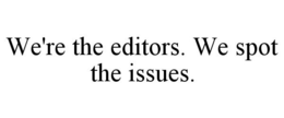 WE'RE THE EDITORS. WE SPOT THE ISSUES. trademark