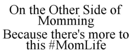ON THE OTHER SIDE OF MOMMING BECAUSE THERE'S MORE TO THIS #MOMLIFE trademark