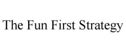 THE FUN FIRST STRATEGY trademark