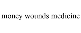 MONEY WOUNDS MEDICINE trademark