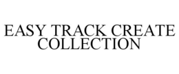 EASY TRACK CREATE COLLECTION trademark