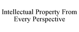 INTELLECTUAL PROPERTY FROM EVERY PERSPECTIVE trademark