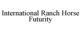 INTERNATIONAL RANCH HORSE FUTURITY trademark
