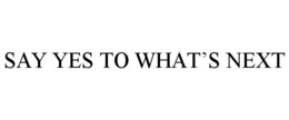 SAY YES TO WHAT'S NEXT trademark