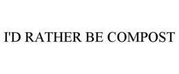 I'D RATHER BE COMPOST trademark