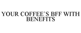 YOUR COFFEE'S BFF WITH BENEFITS trademark