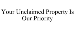 YOUR UNCLAIMED PROPERTY IS OUR PRIORITY trademark