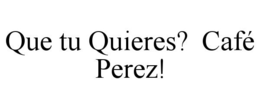 QUE TU QUIERES? CAFÉ PEREZ! trademark