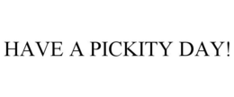 HAVE A PICKITY DAY! trademark