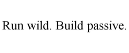 RUN WILD. BUILD PASSIVE. trademark