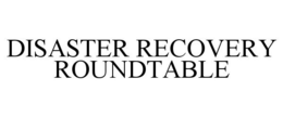 DISASTER RECOVERY ROUNDTABLE trademark