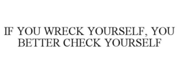 IF YOU WRECK YOURSELF, YOU BETTER CHECK YOURSELF trademark