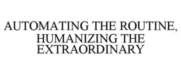 AUTOMATING THE ROUTINE, HUMANIZING THE EXTRAORDINARY trademark