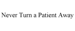NEVER TURN A PATIENT AWAY trademark