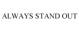 ALWAYS STAND OUT trademark
