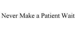 NEVER MAKE A PATIENT WAIT trademark