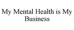 MY MENTAL HEALTH IS MY BUSINESS trademark