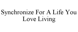 SYNCHRONIZE FOR A LIFE YOU LOVE LIVING trademark