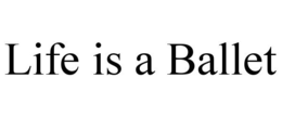 LIFE IS A BALLET trademark
