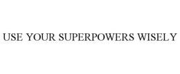 USE YOUR SUPERPOWERS WISELY trademark