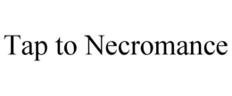 TAP TO NECROMANCE trademark