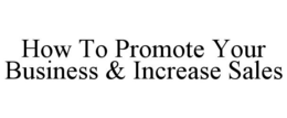 HOW TO PROMOTE YOUR BUSINESS & INCREASE SALES trademark