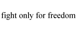 FIGHT ONLY FOR FREEDOM trademark