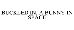 BUCKLED IN: A BUNNY IN SPACE trademark