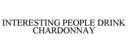 INTERESTING PEOPLE DRINK CHARDONNAY trademark