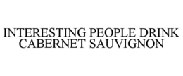 INTERESTING PEOPLE DRINK CABERNET SAUVIGNON trademark