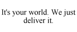 IT'S YOUR WORLD. WE JUST DELIVER IT. trademark
