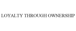 LOYALTY THROUGH OWNERSHIP trademark