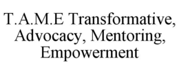 T.A.M.E TRANSFORMATIVE, ADVOCACY, MENTORING, EMPOWERMENT trademark