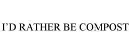 I'D RATHER BE COMPOST trademark