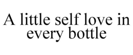 A LITTLE SELF LOVE IN EVERY BOTTLE trademark