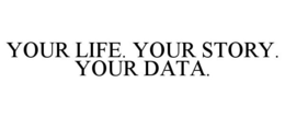 YOUR LIFE. YOUR STORY. YOUR DATA. trademark