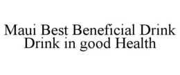 MAUI BEST BENEFICIAL DRINK DRINK IN GOOD HEALTH trademark