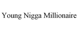 YOUNG NIGGA MILLIONAIRE trademark