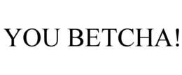 YOU BETCHA! trademark