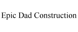 EPIC DAD CONSTRUCTION trademark