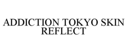 ADDICTION TOKYO SKIN REFLECT trademark