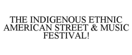 THE INDIGENOUS ETHNIC AMERICAN STREET & MUSIC FESTIVAL! trademark