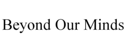 BEYOND OUR MINDS trademark