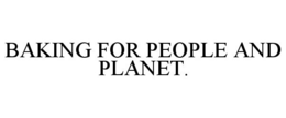 BAKING FOR PEOPLE AND PLANET. trademark